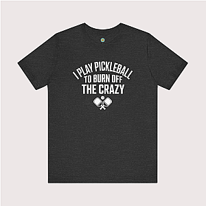 I Play Pickleball To Burn Off The Crazy Unisex T-shirt
