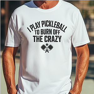 I Play Pickleball To Burn Off The Crazy Unisex T-shirt