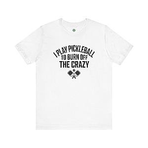 I Play Pickleball To Burn Off The Crazy Unisex T-shirt