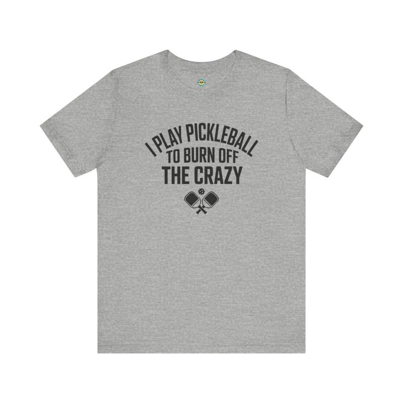 I Play Pickleball To Burn Off The Crazy Unisex T-shirt