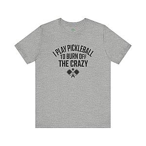 I Play Pickleball To Burn Off The Crazy Unisex T-shirt