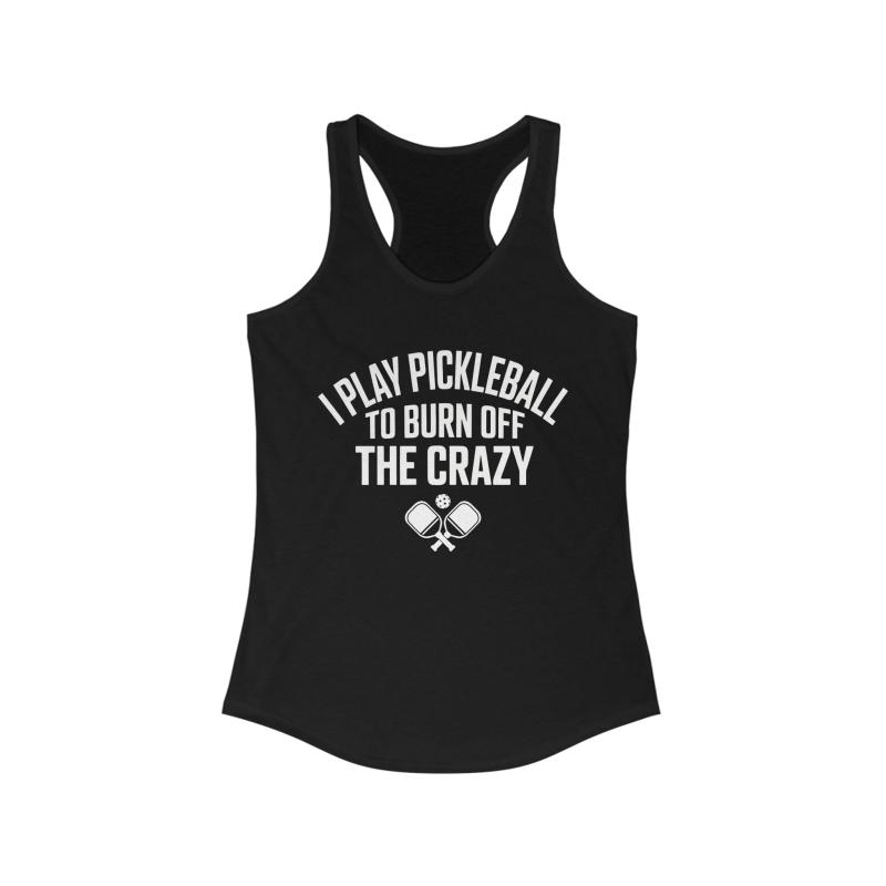 I Play Pickleball To Burn Off The Crazy Women's Racerback Tank