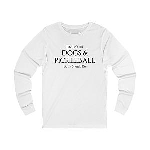 Life Isn't All Dogs & Pickleball Unisex Long Sleeve T-shirt