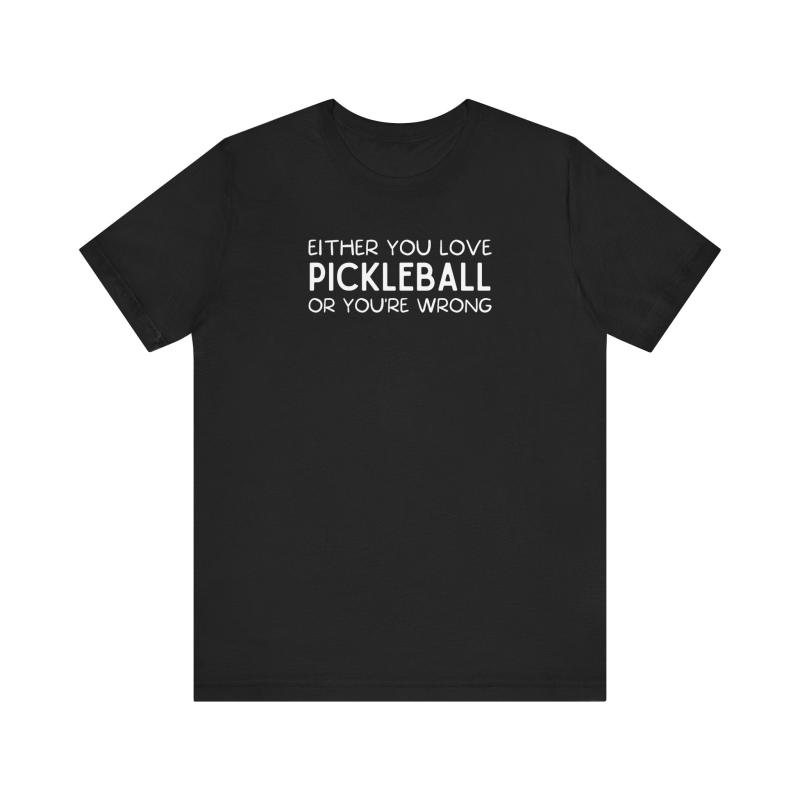 Either You Love Pickleball Or You're Wrong Unisex Tee (Express Delivery)