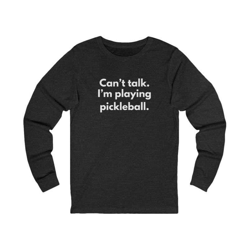Can't Talk. I'm Playing Pickleball. Unisex Long Sleeve T-shirt
