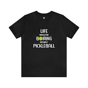 Life Would Be Boring Without Pickleball Unisex T-shirt