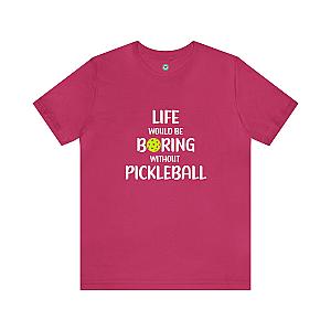 Life Would Be Boring Without Pickleball Unisex T-shirt