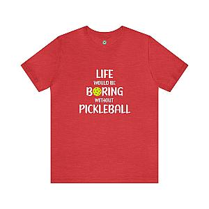 Life Would Be Boring Without Pickleball Unisex T-shirt
