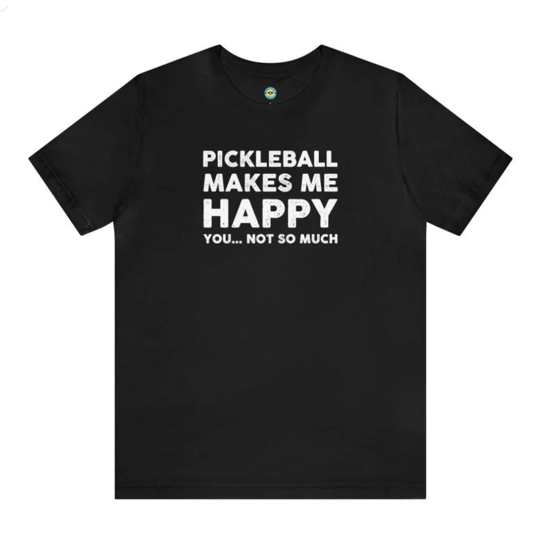 Pickleball Makes Me Happy...You Not So Much Unisex Tee