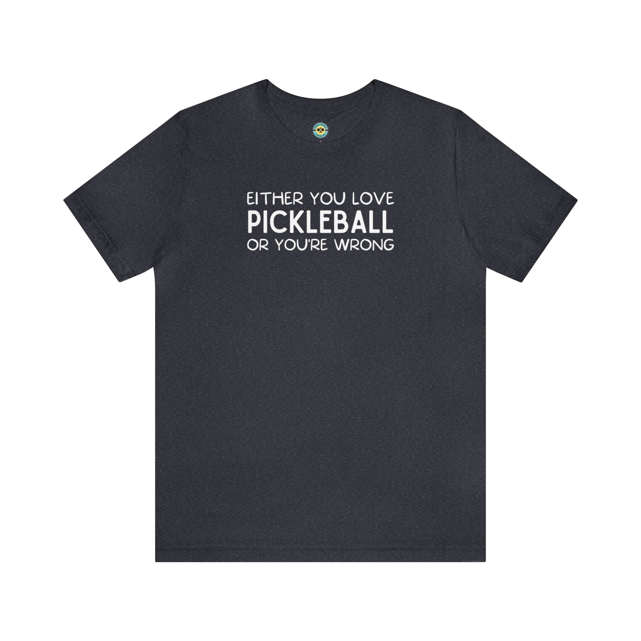 Either You Love Pickleball Or You're Wrong Unisex Tee