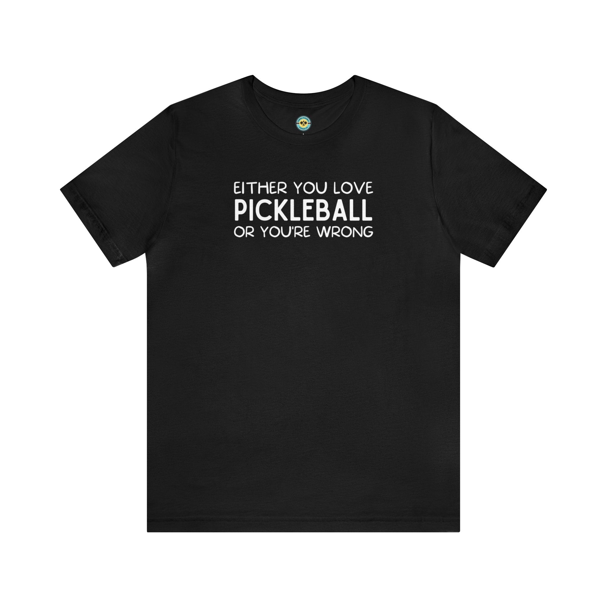Either You Love Pickleball Or You're Wrong Unisex Tee