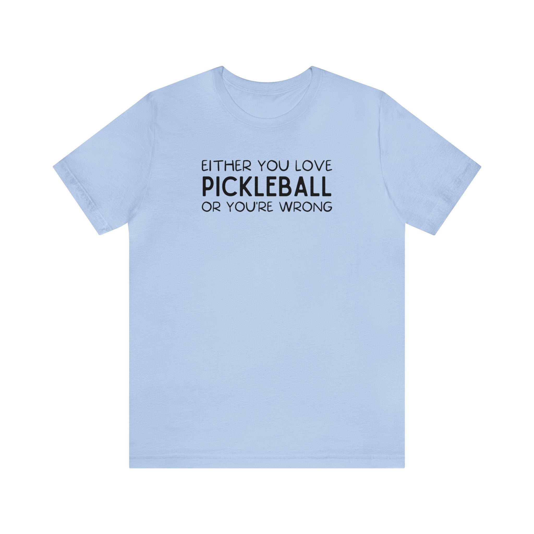 Either You Love Pickleball Or You're Wrong Unisex Tee