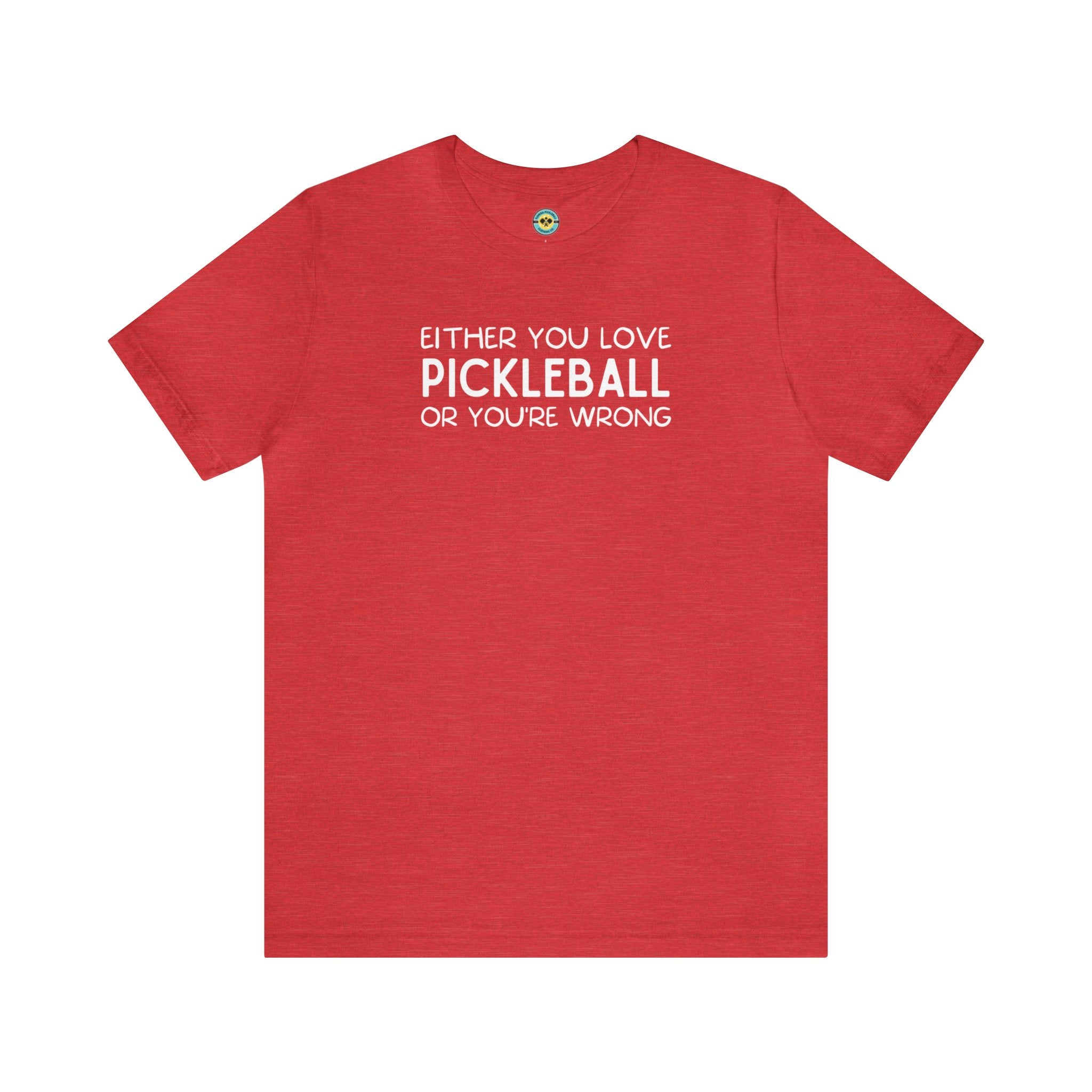 Either You Love Pickleball Or You're Wrong Unisex Tee