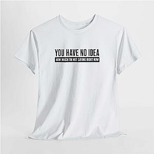 You Have No Idea T-Shirt | Funny Sarcastic Saying Gift