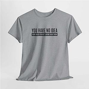 You Have No Idea T-Shirt | Funny Sarcastic Saying Gift