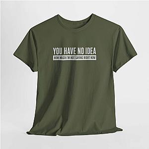 You Have No Idea T-Shirt | Funny Sarcastic Saying Gift