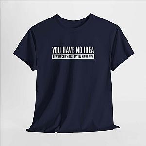 You Have No Idea T-Shirt | Funny Sarcastic Saying Gift