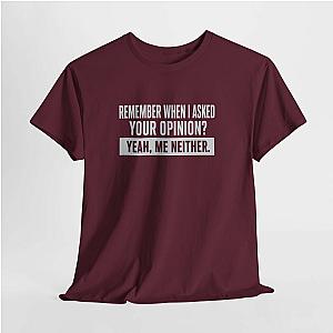 Remember When I Asked Your Opinion T-Shirt | Funny Sarcastic Tee
