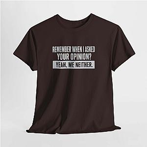 Remember When I Asked Your Opinion T-Shirt | Funny Sarcastic Tee