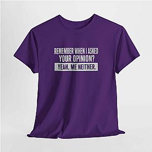 Remember When I Asked Your Opinion T-Shirt | Funny Sarcastic Tee