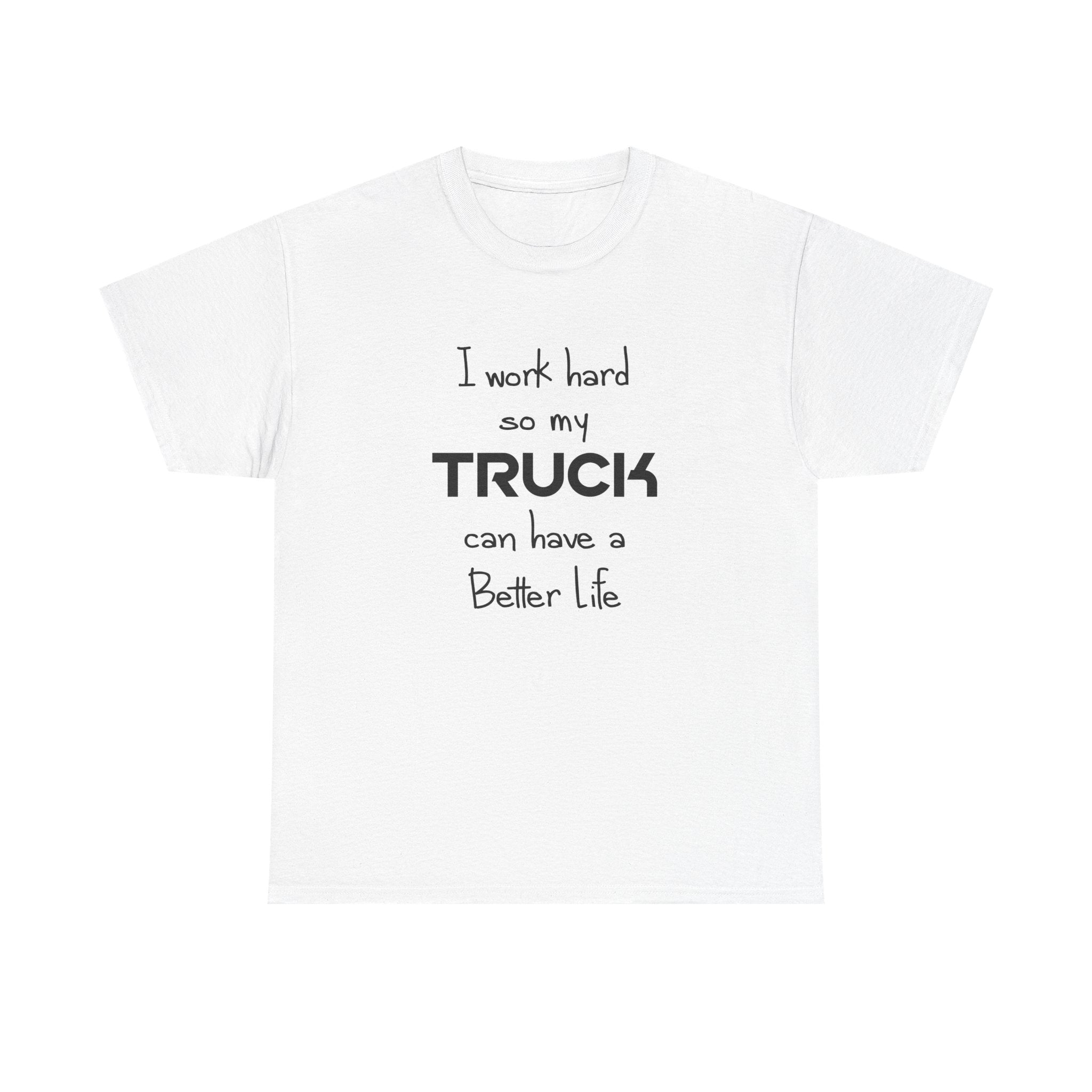 I Work Hard So My Truck Can Have a Better Life T-Shirt